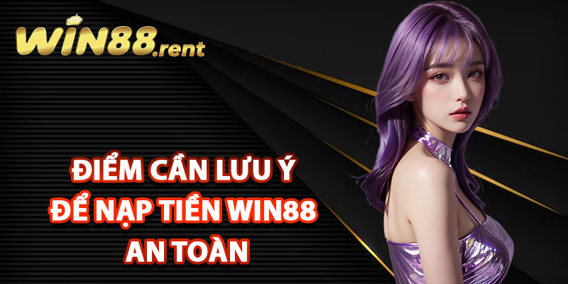 Nạp Tiền Win88 Hỗ Trợ Mọi Hình Thức Thanh Toán Online 3 Điểm cần lưu ý để nạp tiền Win88 an toàn