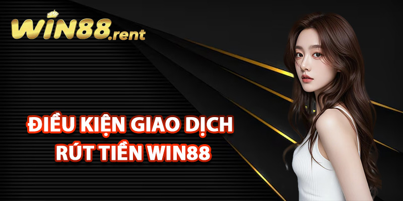 Rút Tiền Win88 Xử Lý Các Giao Dịch Tự Động Về Tài Khoản 2 Điều kiện giao dịch rút tiền Win88